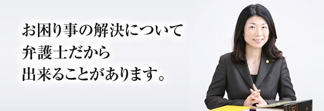 お困り事の解決について弁護士だから出来ることがあります。