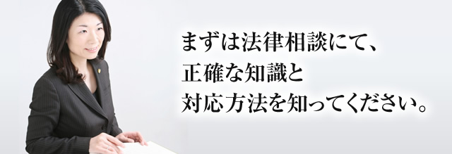 まずは法律相談にて、正確な知識と対応方法を知ってください。