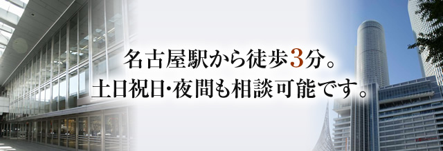 名古屋駅から徒歩３分。土日祝日・夜間も相談可能です。